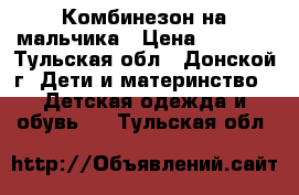 Комбинезон на мальчика › Цена ­ 1 500 - Тульская обл., Донской г. Дети и материнство » Детская одежда и обувь   . Тульская обл.